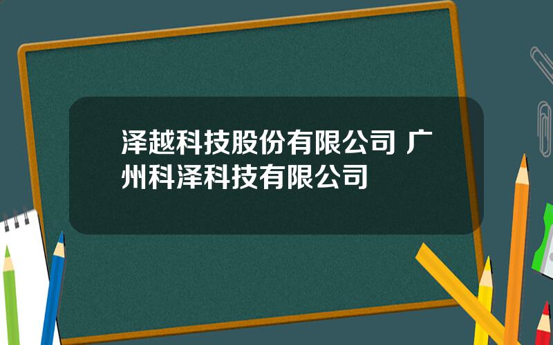 泽越科技股份有限公司 广州科泽科技有限公司